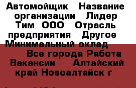 Автомойщик › Название организации ­ Лидер Тим, ООО › Отрасль предприятия ­ Другое › Минимальный оклад ­ 19 000 - Все города Работа » Вакансии   . Алтайский край,Новоалтайск г.